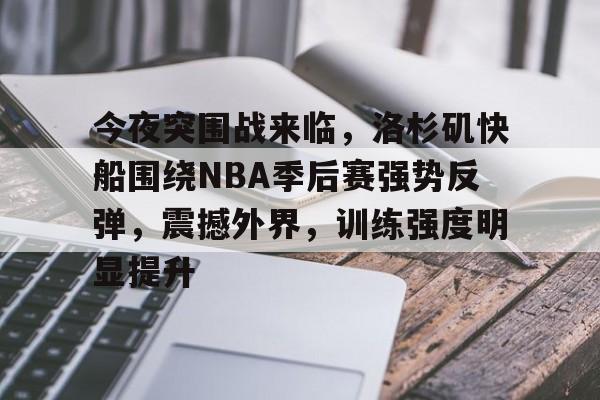 爱游戏体育-今夜突围战来临，洛杉矶快船围绕NBA季后赛强势反弹，震撼外界，训练强度明显提升的简单介绍