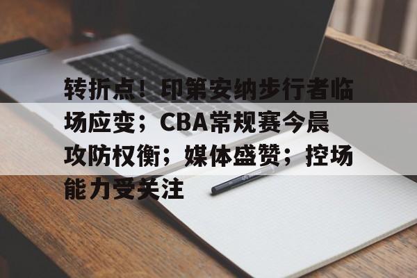 爱游戏体育-关于转折点！印第安纳步行者临场应变；CBA常规赛今晨攻防权衡；媒体盛赞；控场能力受关注的信息