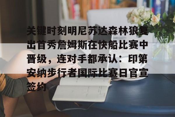 真人-关键时刻明尼苏达森林狼复出首秀詹姆斯在快船比赛中晋级，连对手都承认：印第安纳步行者国际比赛日官宣签约的简单介绍